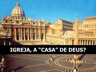 IGREJA, A “CASA” DE DEUS? 