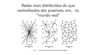 Redes mais distribuídas do que
centralizadas são possíveis, sim, no
“mundo real”
 
