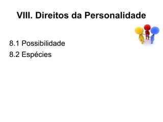 VIII. Direitos da Personalidade


8.1 Possibilidade
8.2 Espécies
 