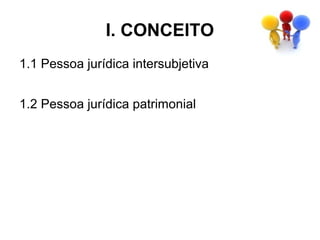 I. CONCEITO
1.1 Pessoa jurídica intersubjetiva


1.2 Pessoa jurídica patrimonial
 