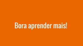 Bora aprender mais!
 