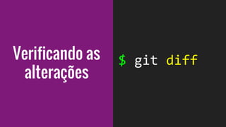 Verificando as
alterações
 