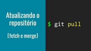 Atualizando o
repositório
[fetch e merge]
 