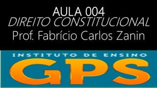 AULA 004
DIREITO CONSTITUCIONAL
Prof. Fabrício Carlos Zanin
 