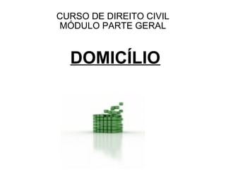 CURSO DE DIREITO CIVIL
MÓDULO PARTE GERAL


  DOMICÍLIO
 