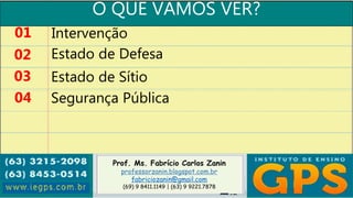 Prof. Ms. Fabrício Carlos Zanin
professorzanin.blogspot.com.br
fabriciozanin@gmail.com
(69) 9 8411.1149 | (63) 9 9221.7878
O QUE VAMOS VER?
01
02
03
04
Intervenção
Estado de Defesa
Estado de Sítio
Segurança Pública
 