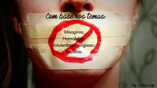 Misoginia;
Homofobia;
Intolerância religiosa;
Racismo.
 