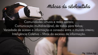 Comunidades virtuais e redes sociais;
Comunicação multidirecional, de todos para todos;
Variedade de acesso a informação e conexão entre o mundo inteiro;
Inteligência Coletiva – filtros do excesso de informação.
 