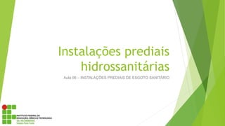 Instalações prediais
hidrossanitárias
Aula 06 – INSTALAÇÕES PREDIAIS DE ESGOTO SANITÁRIO
 