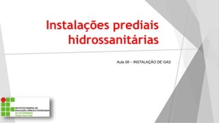 Instalações prediais
hidrossanitárias
Aula 08 – INSTALAÇÃO DE GAS
 
