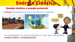 Energia cinética e energia potencial
A energia está presente em tudo o que fazemos e utilizamos.
Imagem: GOVBA/Creative Commons Attribution 2.0 Generic.
As manifestações de energia reduzem-se a dois tipos fundamentais:
energia cinética e energia potencial.
 