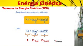 Teorema da Energia Cinética (TEC)
Organizando a equação, nós obtemos:
F.d = m.Vf
2 – m.(Vi)2
2 2
Logo,
F.d = m.Vf
2 – m.(Vi)2
2 2
t Ecfinal Ecinicial *t= Trabalho
 