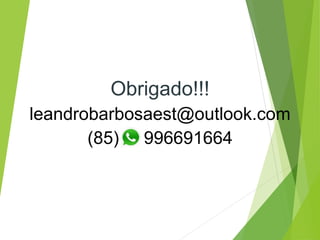 Obrigado!!!
leandrobarbosaest@outlook.com
(85) 996691664
 