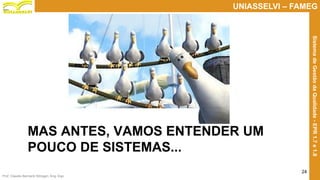 Prof. Claudio Bernardi Stringari, Eng. Esp.
24
UNIASSELVI – FAMEG
SistemadeGestãodaQualidade-EPR1.7e1.8
MAS ANTES, VAMOS ENTENDER UM
POUCO DE SISTEMAS...
 