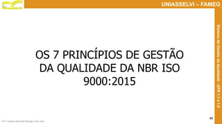 Prof. Claudio Bernardi Stringari, Eng. Esp.
48
UNIASSELVI – FAMEG
SistemadeGestãodaQualidade-EPR1.7e1.8
OS 7 PRINCÍPIOS DE GESTÃO
DA QUALIDADE DA NBR ISO
9000:2015
 