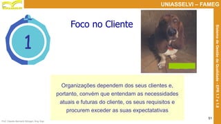 Prof. Claudio Bernardi Stringari, Eng. Esp.
51
UNIASSELVI – FAMEG
SistemadeGestãodaQualidade-EPR1.7e1.8
1
Organizações dependem dos seus clientes e,
portanto, convém que entendam as necessidades
atuais e futuras do cliente, os seus requisitos e
procurem exceder as suas expectatativas
Foco no Cliente
 