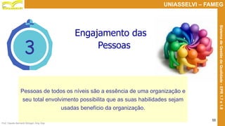 Prof. Claudio Bernardi Stringari, Eng. Esp.
55
UNIASSELVI – FAMEG
SistemadeGestãodaQualidade-EPR1.7e1.8
3
Pessoas de todos os níveis são a essência de uma organização e
seu total envolvimento possibilita que as suas habilidades sejam
usadas benefício da organização.
Engajamento das
Pessoas
 