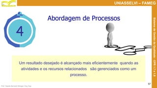 Prof. Claudio Bernardi Stringari, Eng. Esp.
57
UNIASSELVI – FAMEG
SistemadeGestãodaQualidade-EPR1.7e1.8
4
Um resultado desejado é alcançado mais eficientemente quando as
atividades e os recursos relacionados são gerenciados como um
processo.
Abordagem de Processos
 