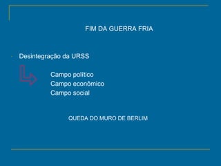 FIM DA GUERRA FRIA Desintegração da URSS Campo político Campo econômico Campo social QUEDA DO MURO DE BERLIM 
