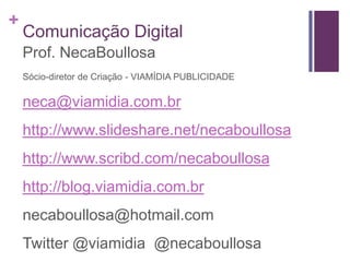 Comunicação DigitalProf. NecaBoullosaSócio-diretor de Criação - VIAMÍDIA PUBLICIDADEneca@viamidia.com.brhttp://www.slideshare.net/necaboullosahttp://www.scribd.com/necaboullosahttp://blog.viamidia.com.brnecaboullosa@hotmail.comTwitter @viamidia  @necaboullosa