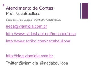 Atendimento de ContasProf. NecaBoullosaSócio-diretor de Criação - VIAMÍDIA PUBLICIDADEneca@viamidia.com.brhttp://www.slideshare.net/necaboullosahttp://www.scribd.com/necaboullosahttp://blog.viamidia.com.brTwitter @viamidia  @necaboullosa