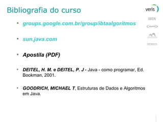 Bibliografia do curso groups.google.com.br/group/ibtaalgoritmos sun.java.com Apostila (PDF) DEITEL, H. M. e DEITEL, P. J  - Java - como programar, Ed. Bookman, 2001. GOODRICH, MICHAEL T , Estruturas de Dados e Algoritmos em Java. 