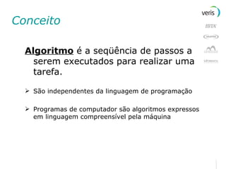 Conceito Algoritmo  é a seqüência de passos a serem executados para realizar uma tarefa. São independentes da linguagem de programação Programas de computador são algoritmos expressos em linguagem compreensível pela máquina 