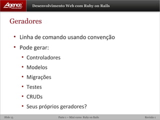 Geradores Linha de comando usando convenção Pode gerar: Controladores Modelos Migrações Testes CRUDs Seus próprios geradores? 