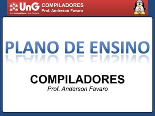 COMPILADORES Prof. Anderson Favaro PLANO DE ENSINO COMPILADORES Prof. Anderson Favaro 