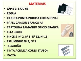 MATERIAIS LÁPIS 9, 8 OU 6B RÉGUA CANETA PONTA POROSA CORES (FINA) PAPEL CANSON BRANCO A4 CARTOLINA TAMANHO OFÍCIO BRANCA TELA 30X40 PINCÉIS  N 0  2, N 0  8, N 0  12, N 0  16 ESFUMINHO N 0  2, N 0  5 ALGODÃO  TINTA ACRÍLICA CORES  (TUBO)  PASTA  