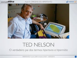 Aula 01: ORIGENS DO HIPERTEXTO




           TED NELSON
O verdadeiro pai dos termos hipertexto e hipermídia

           HIPERTEXTO • turma 2009, trimestre 2010/1 – 05/03/2010   13
 