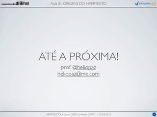 Aula 01: ORIGENS DO HIPERTEXTO




ATÉ A PRÓXIMA!
           prof. @heliopaz
          heliopaz@me.com




 HIPERTEXTO • turma 2009, trimestre 2010/1 – 05/03/2010   18
 