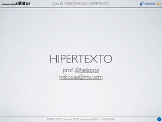 Aula 01: ORIGENS DO HIPERTEXTO




 HIPERTEXTO
          prof. @heliopaz
         heliopaz@me.com




HIPERTEXTO • turma 2009, trimestre 2010/1 – 05/03/2010   01
 