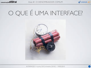Aula #1: O DENOMINADOR COMUM




O QUE É UMA INTERFACE?




     INTERFACES I • turma 2010, trimestre 2010/2 – 19/05/2010   10
 