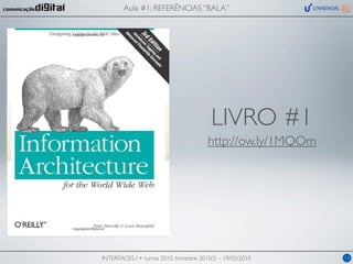 Aula #1: REFERÊNCIAS “BALA”




                                         LIVRO #1
                                       http://ow.ly/1MQOm




INTERFACES I • turma 2010, trimestre 2010/2 – 19/05/2010    13
 