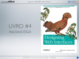Aula #1: REFERÊNCIAS “BALA”




LIVRO #4
http://ow.ly/1MQ3t




           INTERFACES I • turma 2010, trimestre 2010/2 – 19/05/2010   16
 