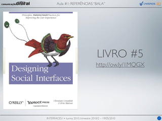 Aula #1: REFERÊNCIAS “BALA”




                                         LIVRO #5
                                        http://ow.ly/1MQGX




INTERFACES I • turma 2010, trimestre 2010/2 – 19/05/2010     17
 
