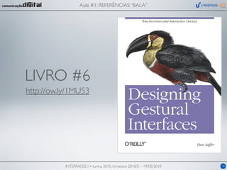 Aula #1: REFERÊNCIAS “BALA”




LIVRO #6
http://ow.ly/1MU53




           INTERFACES I • turma 2010, trimestre 2010/2 – 19/05/2010   18
 
