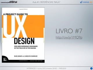 Aula #1: REFERÊNCIAS “BALA”




                                         LIVRO #7
                                         http://ow.ly/1MQ9p




INTERFACES I • turma 2010, trimestre 2010/2 – 19/05/2010      19
 