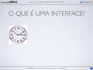 Aula #1: O DENOMINADOR COMUM




O QUE É UMA INTERFACE?




     INTERFACES I • turma 2010, trimestre 2010/2 – 19/05/2010   07
 