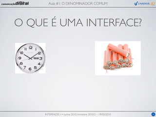 Aula #1: O DENOMINADOR COMUM




O QUE É UMA INTERFACE?




     INTERFACES I • turma 2010, trimestre 2010/2 – 19/05/2010   08
 