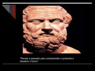 “ Pensar o passado para compreender o presente e idealizar o futuro”  