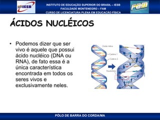 ÁCIDOS NUCLÉICOS  Podemos dizer que ser vivo é aquele que possui ácido nucléico (DNA ou RNA), de fato essa é a única característica encontrada em todos os seres vivos e exclusivamente neles. 