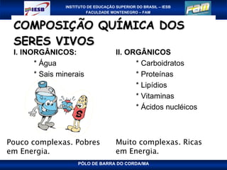 COMPOSIÇÃO QUÍMICA DOS SERES VIVOS   I. INORGÂNICOS: * Água * Sais minerais II. ORGÂNICOS * Carboidratos * Proteínas * Lipídios * Vitaminas * Ácidos nucléicos Pouco complexas. Pobres em Energia. Muito complexas. Ricas em Energia. 