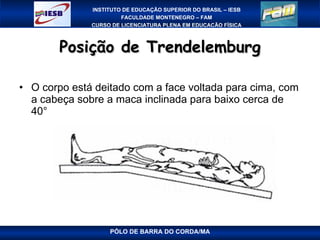 Posição de Trendelemburg O corpo está deitado com a face voltada para cima, com a cabeça sobre a maca inclinada para baixo cerca de 40° PÓLO DE BARRA DO CORDA/MA 