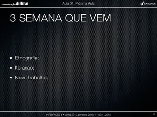 3 SEMANA QUE VEM
Etnograﬁa;
Iteração;
Novo trabalho.
INTERFACES II • turma 2010, bimestre 2010/4 – 03/11/2010
Aula 01: Próxima Aula
18
 