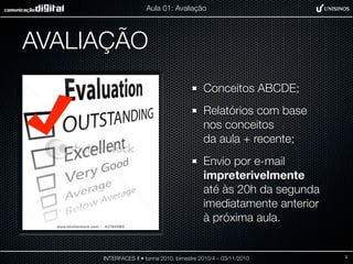 AVALIAÇÃO
Conceitos ABCDE;
Relatórios com base
nos conceitos
da aula + recente;
Envio por e-mail
impreterivelmente
até às 20h da segunda
imediatamente anterior
à próxima aula.
INTERFACES II • turma 2010, bimestre 2010/4 – 03/11/2010
Aula 01: Avaliação
3
 