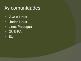 As comunidades Viva o Linux Under-Linux Linux Paidegua GUS-PA Etc 
