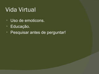 Vida Virtual Uso de emoticons. Educação. Pesquisar antes de perguntar! 