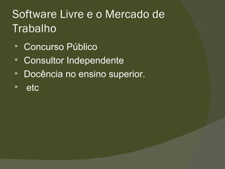 Software Livre e o Mercado de Trabalho Concurso Público Consultor Independente Docência no ensino superior. etc 